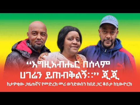 "እግዚአብሔር በሰላም ሀገሬን ይጠብቅልኝ።" ጂጂ   -  ከታዎቂው ጋዜጠኛና የመድረክ መሪ ወንድወሰን ከበደ ጋር ቆይታ  ከኒውዮርክ።